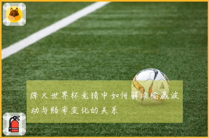 烽火世界杯竞猜中如何解读输赢波动与赔率变化的关系