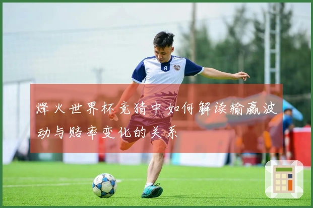 烽火世界杯竞猜中如何解读输赢波动与赔率变化的关系