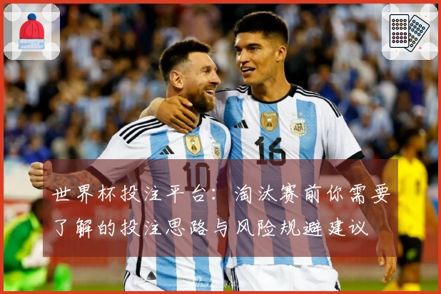 世界杯投注平台：淘汰赛前你需要了解的投注思路与风险规避建议