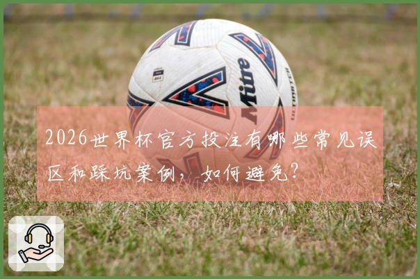 2026世界杯官方投注有哪些常见误区和踩坑案例，如何避免？