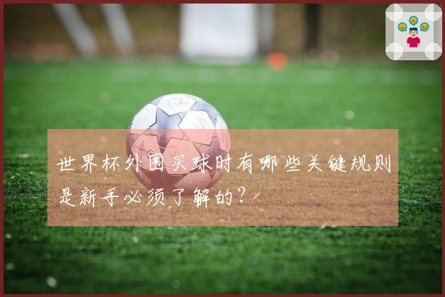 世界杯外围买球时有哪些关键规则是新手必须了解的？