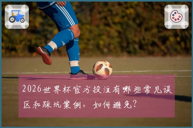 2026世界杯官方投注有哪些常见误区和踩坑案例，如何避免？