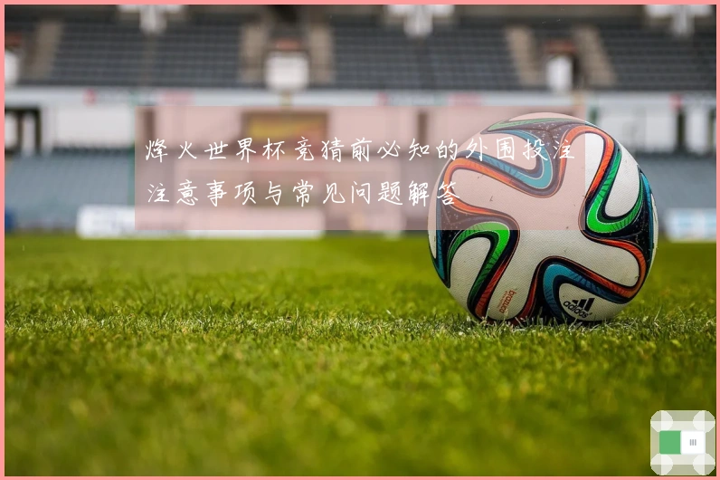 烽火世界杯竞猜前必知的外围投注注意事项与常见问题解答