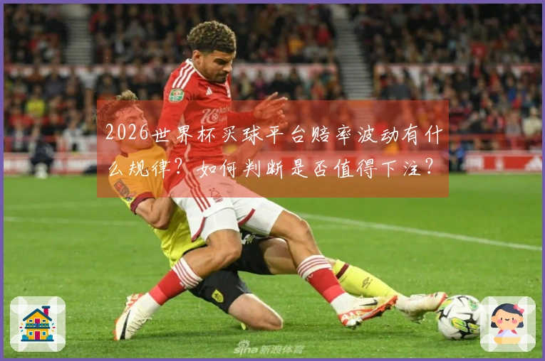 2026世界杯买球平台赔率波动有什么规律？如何判断是否值得下注？